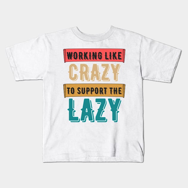 Working Like Crazy To Support The Lazy,Funny Sayings Kids T-Shirt by JustBeSatisfied